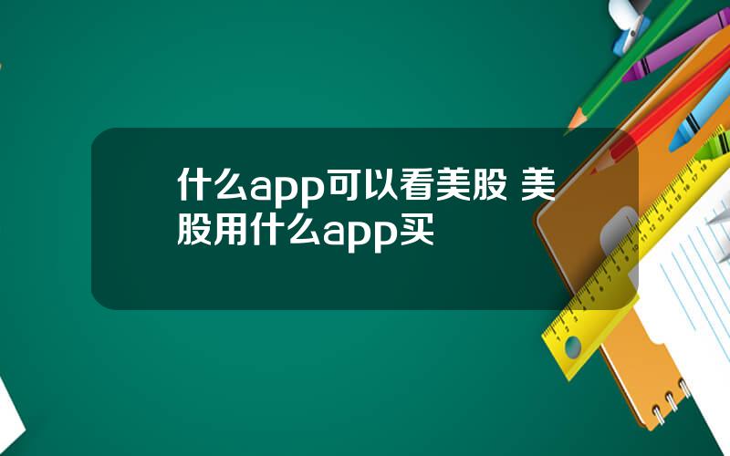 什么app可以看美股 美股用什么app买